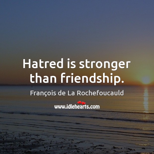 Hatred is stronger than friendship. François de La Rochefoucauld Picture Quote