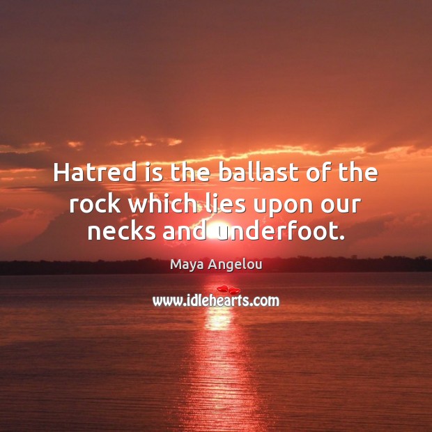 Hatred is the ballast of the rock which lies upon our necks and underfoot. Image