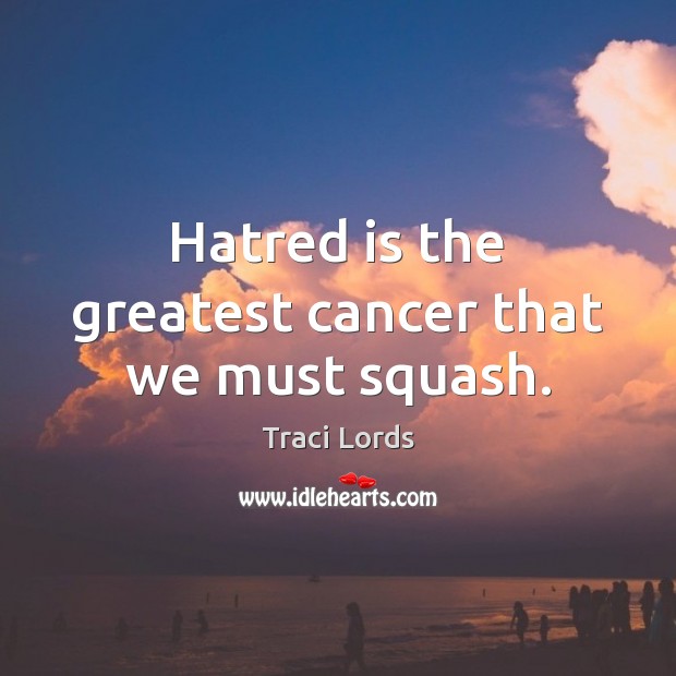 Hatred is the greatest cancer that we must squash. Traci Lords Picture Quote