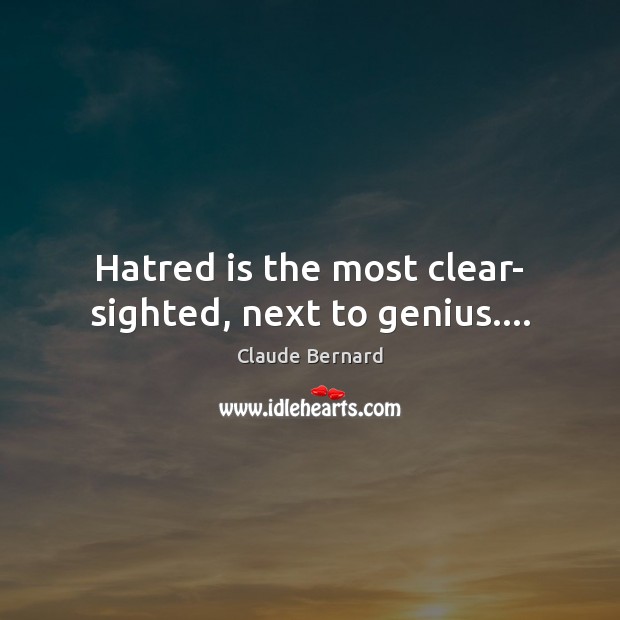 Hatred is the most clear- sighted, next to genius…. Claude Bernard Picture Quote