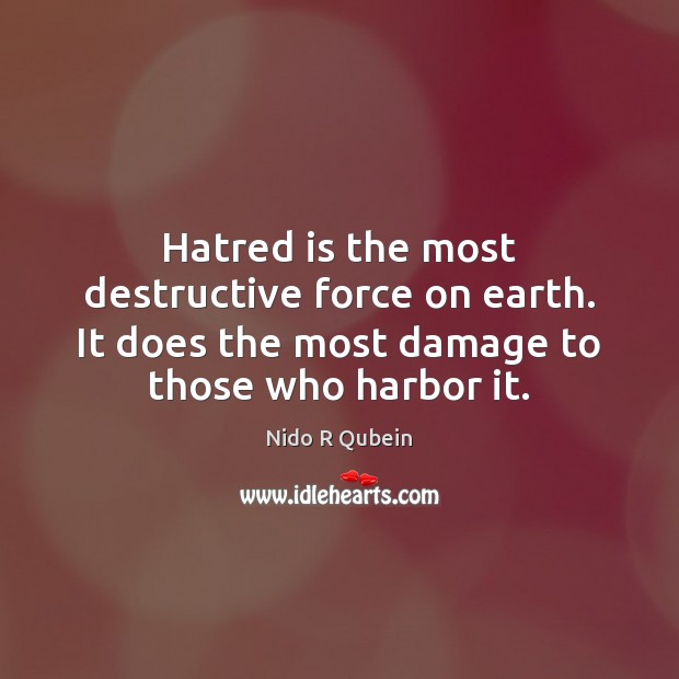 Hatred is the most destructive force on earth. It does the most Nido R Qubein Picture Quote