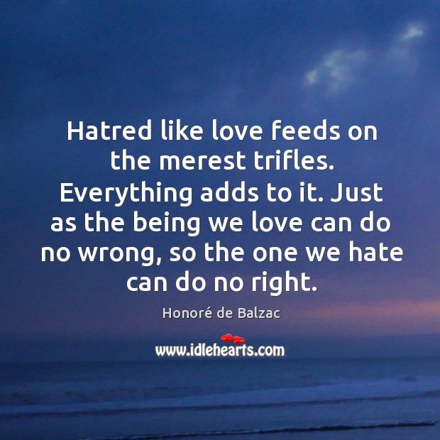 Hatred like love feeds on the merest trifles. Everything adds to it. Image
