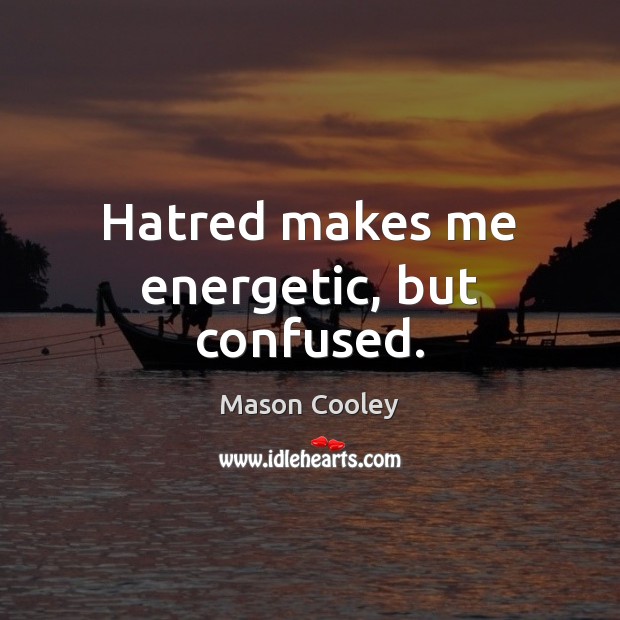 Hatred makes me energetic, but confused. Mason Cooley Picture Quote