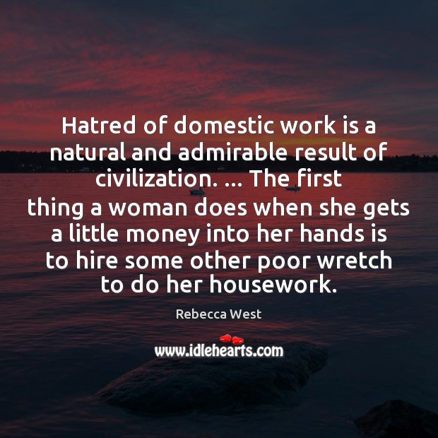 Hatred of domestic work is a natural and admirable result of civilization. … Rebecca West Picture Quote