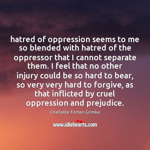 Hatred of oppression seems to me so blended with hatred of the Charlotte Forten Grimke Picture Quote