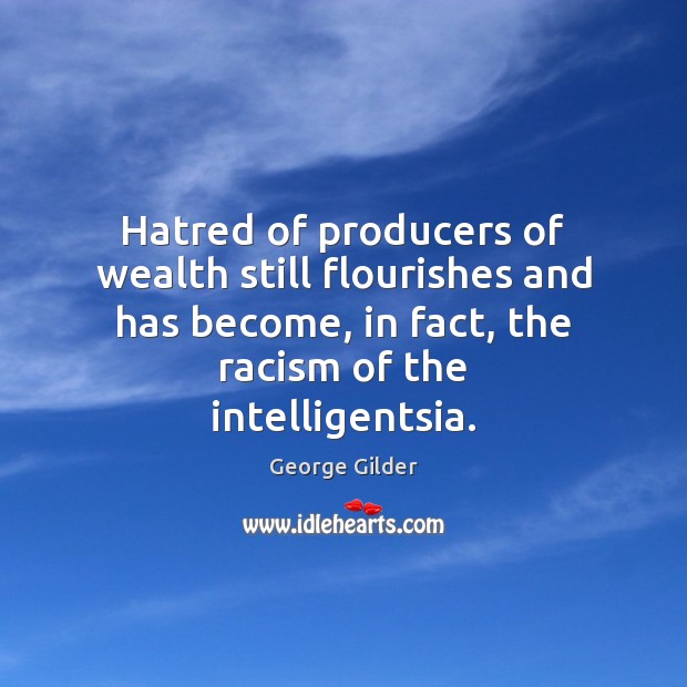 Hatred of producers of wealth still flourishes and has become, in fact, George Gilder Picture Quote