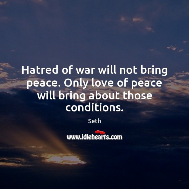 Hatred of war will not bring peace. Only love of peace will bring about those conditions. Seth Picture Quote