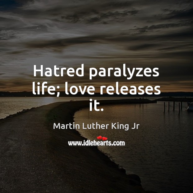 Hatred paralyzes life; love releases it. Image