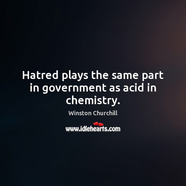 Hatred plays the same part in government as acid in chemistry. Winston Churchill Picture Quote