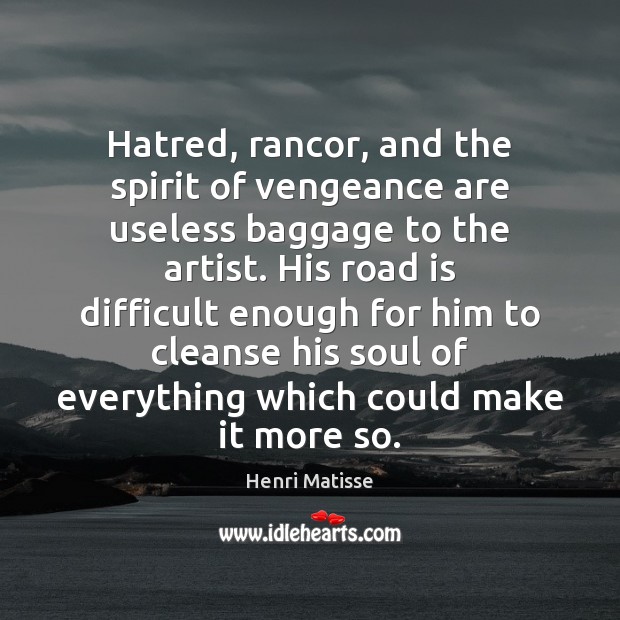 Hatred, rancor, and the spirit of vengeance are useless baggage to the Henri Matisse Picture Quote