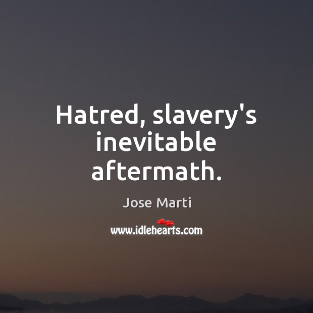 Hatred, slavery’s inevitable aftermath. Jose Marti Picture Quote