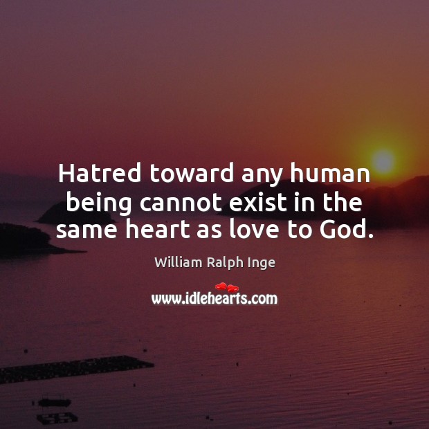 Hatred toward any human being cannot exist in the same heart as love to God. William Ralph Inge Picture Quote