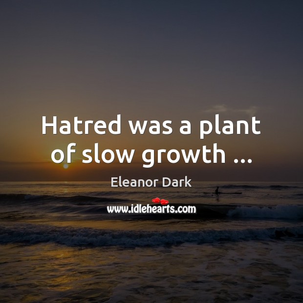 Hatred was a plant of slow growth … Eleanor Dark Picture Quote