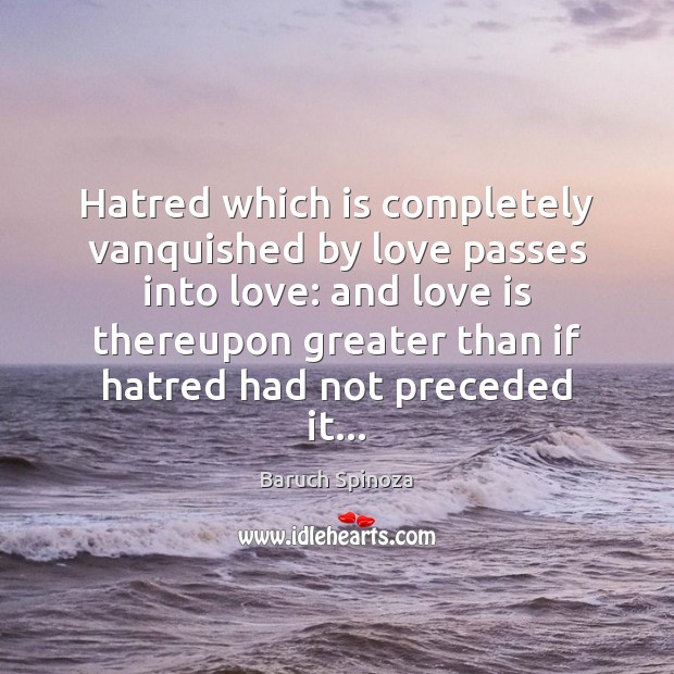 Hatred which is completely vanquished by love passes into love: and love Baruch Spinoza Picture Quote