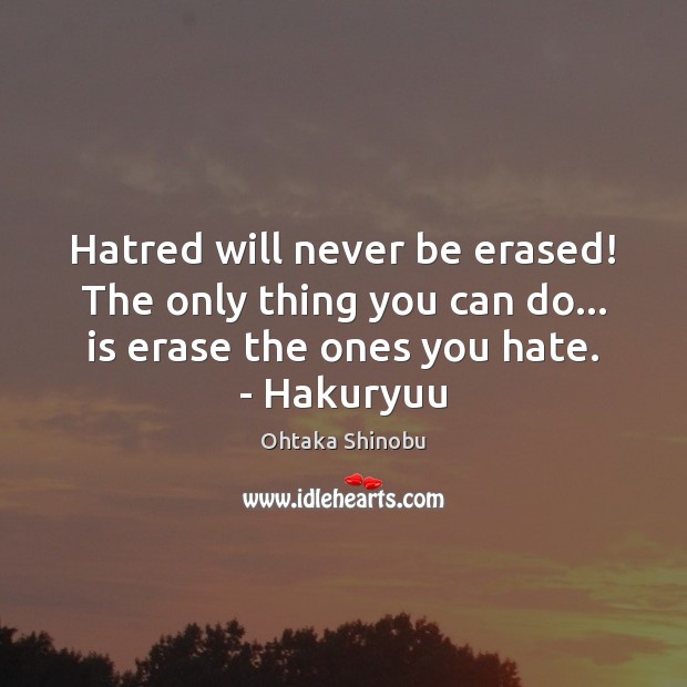 Hatred will never be erased! The only thing you can do… is Ohtaka Shinobu Picture Quote