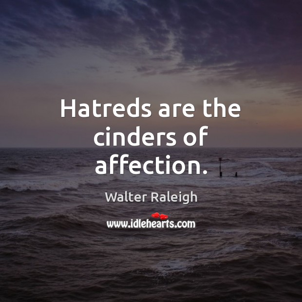 Hatreds are the cinders of affection. Walter Raleigh Picture Quote
