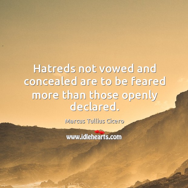 Hatreds not vowed and concealed are to be feared more than those openly declared. Marcus Tullius Cicero Picture Quote
