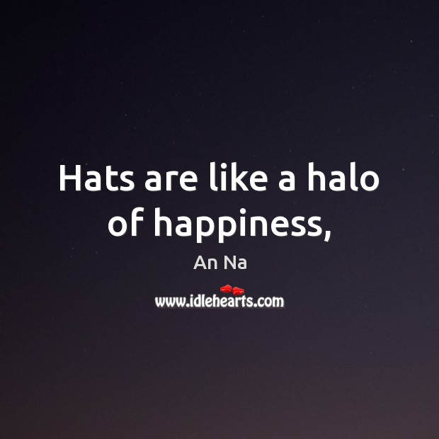 Hats are like a halo of happiness, An Na Picture Quote