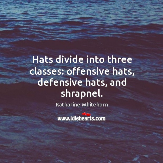Hats divide into three classes: offensive hats, defensive hats, and shrapnel. Katharine Whitehorn Picture Quote