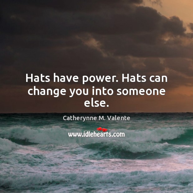 Hats have power. Hats can change you into someone else. Catherynne M. Valente Picture Quote