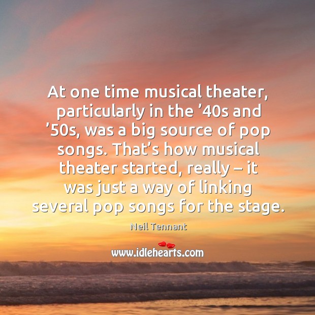 Hat’s how musical theater started, really – it was just a way of linking several pop songs for the stage. Neil Tennant Picture Quote