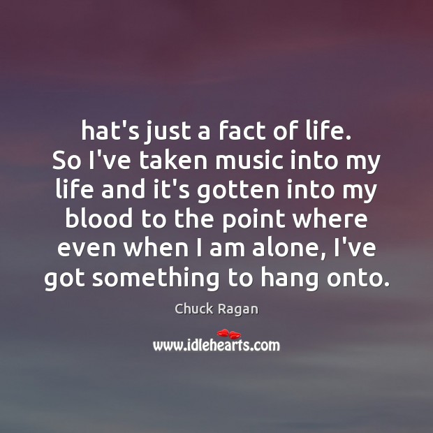 Hat’s just a fact of life. So I’ve taken music into my Chuck Ragan Picture Quote
