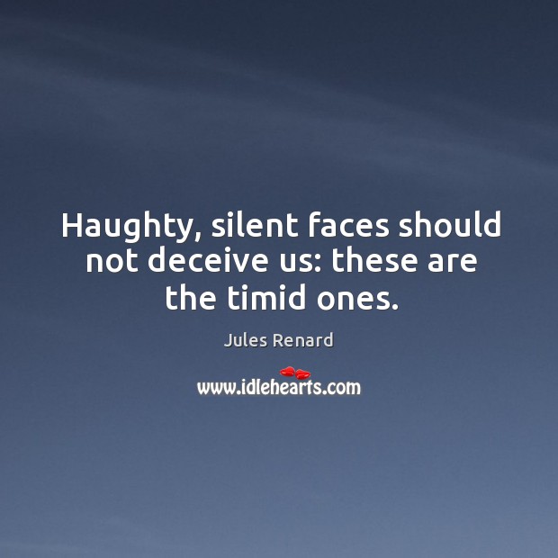 Haughty, silent faces should not deceive us: these are the timid ones. Jules Renard Picture Quote