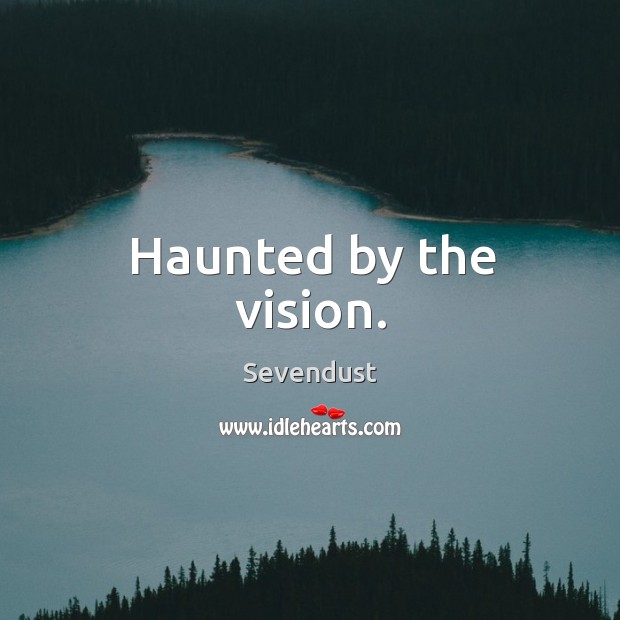 Haunted by the vision. Sevendust Picture Quote