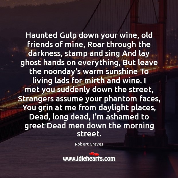 Haunted Gulp down your wine, old friends of mine, Roar through the Robert Graves Picture Quote
