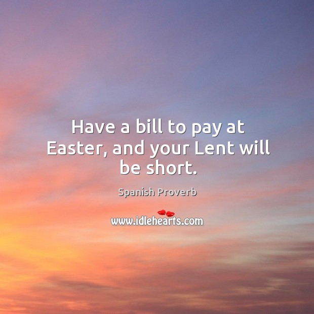 Have a bill to pay at easter, and your lent will be short. Image