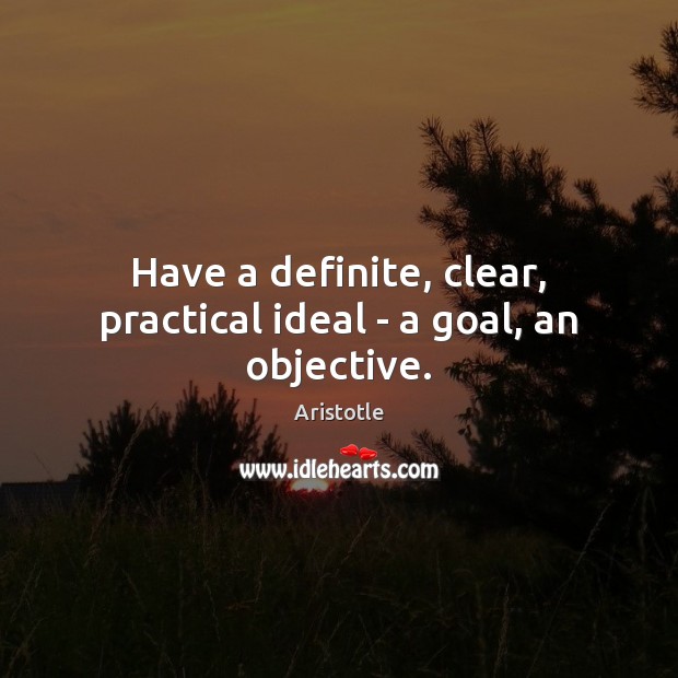 Have a definite, clear, practical ideal – a goal, an objective. Goal Quotes Image