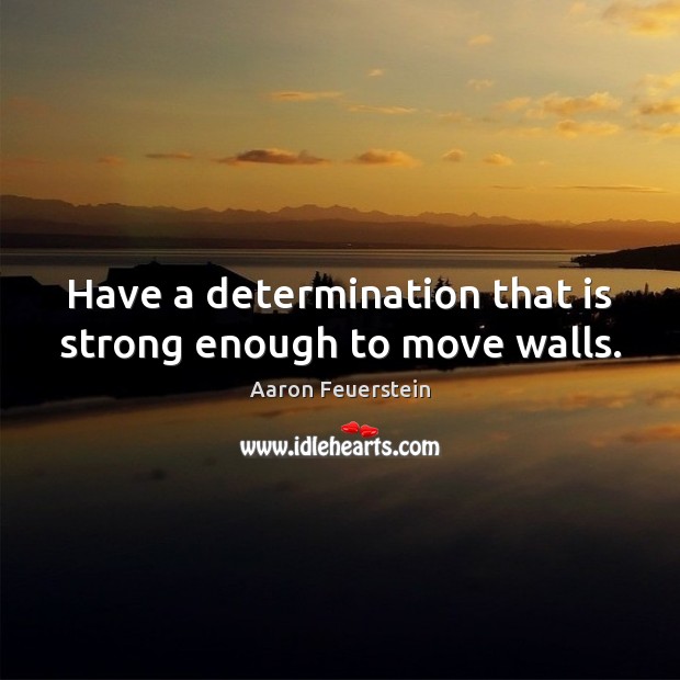 Have a determination that is strong enough to move walls. Aaron Feuerstein Picture Quote