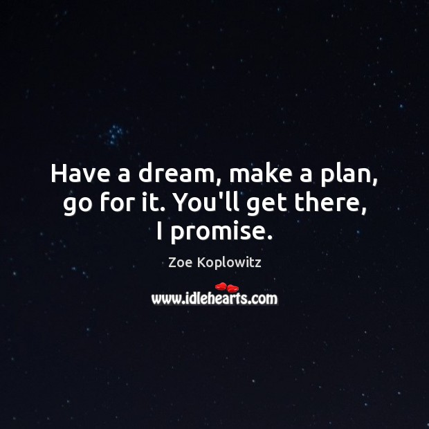 Have a dream, make a plan, go for it. You’ll get there, I promise. Zoe Koplowitz Picture Quote
