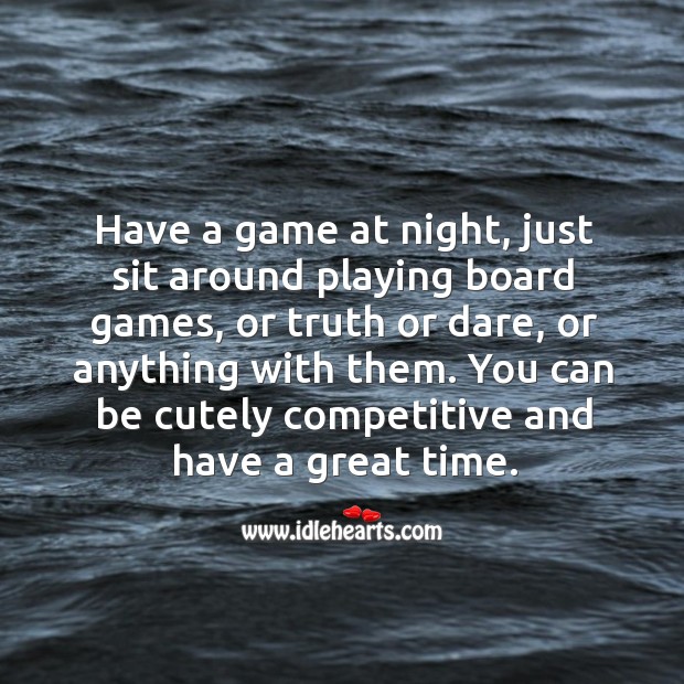 Have a game at night, just sit around playing board games, or truth or dare, or anything with them. Image
