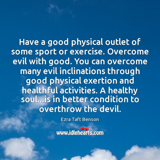 Have a good physical outlet of some sport or exercise. Overcome evil Ezra Taft Benson Picture Quote