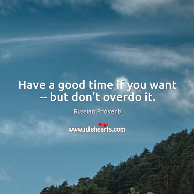 Have a good time if you want — but don’t overdo it. Image