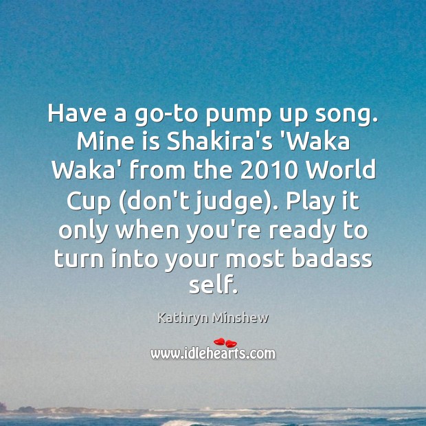 Have a go-to pump up song. Mine is Shakira’s ‘Waka Waka’ from Kathryn Minshew Picture Quote