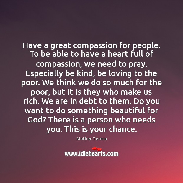 Have a great compassion for people. To be able to have a Mother Teresa Picture Quote