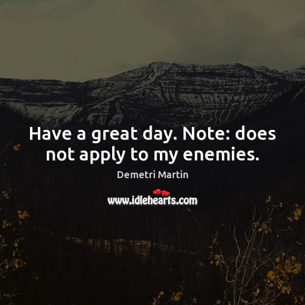Have a great day. Note: does not apply to my enemies. Demetri Martin Picture Quote