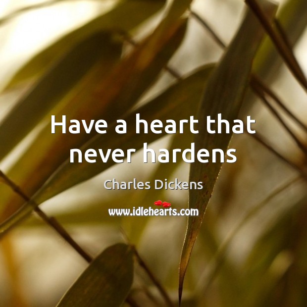 Have a heart that never hardens Charles Dickens Picture Quote