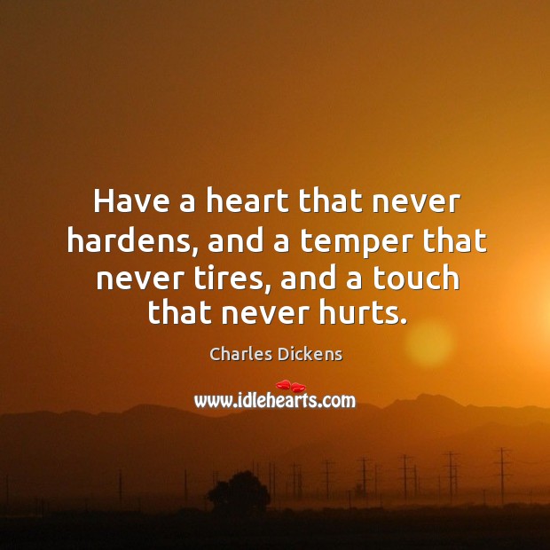 Have a heart that never hardens, and a temper that never tires, and a touch that never hurts. Image