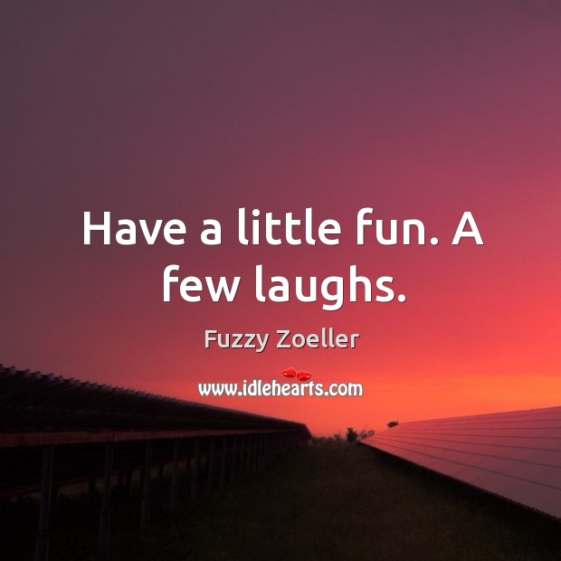 Have a little fun. A few laughs. Fuzzy Zoeller Picture Quote