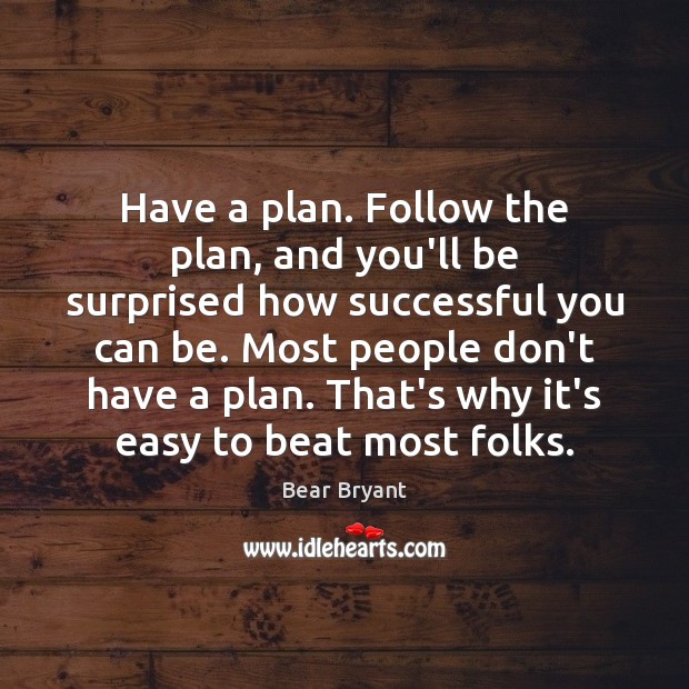 Have a plan. Follow the plan, and you’ll be surprised how successful Bear Bryant Picture Quote