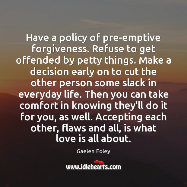 Have a policy of pre-emptive forgiveness. Refuse to get offended by petty Image