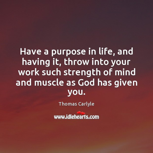 Have a purpose in life, and having it, throw into your work Thomas Carlyle Picture Quote