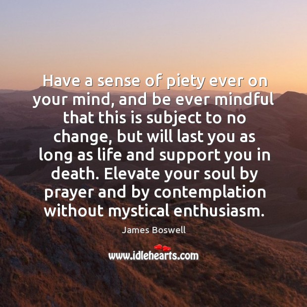 Have a sense of piety ever on your mind, and be ever James Boswell Picture Quote