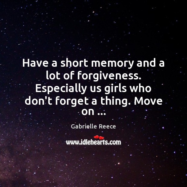 Have a short memory and a lot of forgiveness. Especially us girls Gabrielle Reece Picture Quote