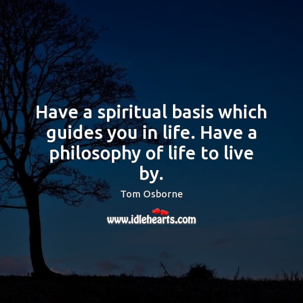 Have a spiritual basis which guides you in life. Have a philosophy of life to live by. Tom Osborne Picture Quote