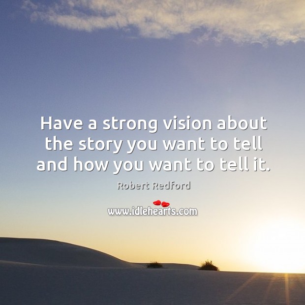 Have a strong vision about the story you want to tell and how you want to tell it. Robert Redford Picture Quote