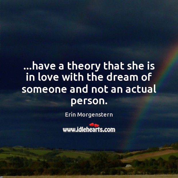 …have a theory that she is in love with the dream of someone and not an actual person. Erin Morgenstern Picture Quote